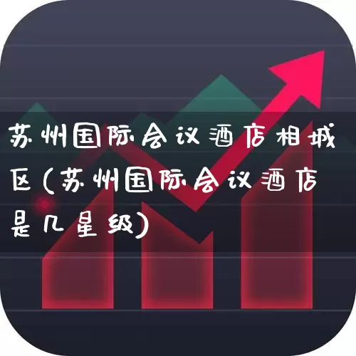 苏州国际会议酒店相城区(苏州国际会议酒店是几星级)_https://www.nalian8.com_深交所_第1张