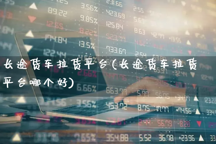 长途货车拉货平台(长途货车拉货平台哪个好)_https://www.nalian8.com_北交所_第1张