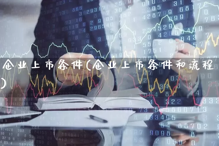 企业上市条件(企业上市条件和流程)_https://www.nalian8.com_北交所_第1张