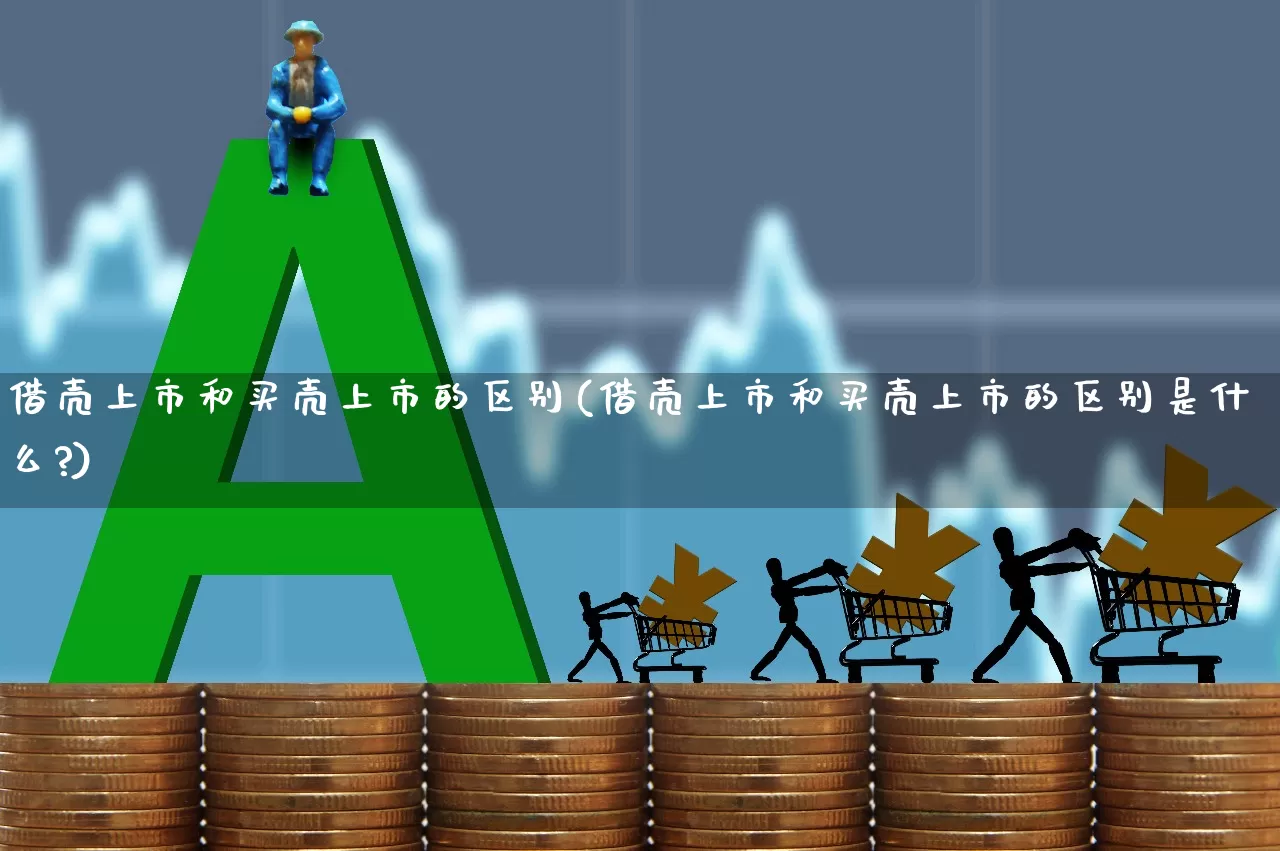 借壳上市和买壳上市的区别(借壳上市和买壳上市的区别是什么?)_https://www.nalian8.com_科创板_第1张