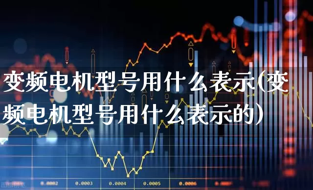 变频电机型号用什么表示(变频电机型号用什么表示的)_https://www.nalian8.com_科创板_第1张
