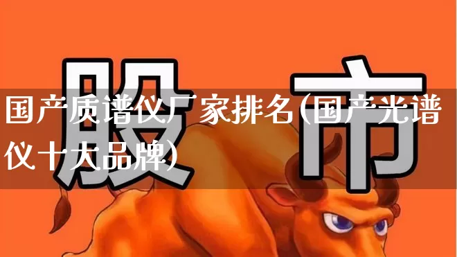 国产质谱仪厂家排名(国产光谱仪十大品牌)_https://www.nalian8.com_深交所_第1张