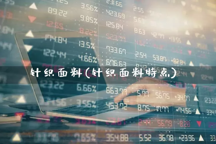 针织面料(针织面料特点)_https://www.nalian8.com_科创板_第1张