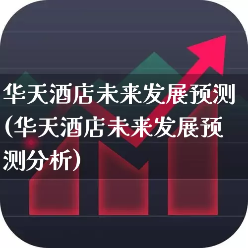 华天酒店未来发展预测(华天酒店未来发展预测分析)_https://www.nalian8.com_北交所_第1张