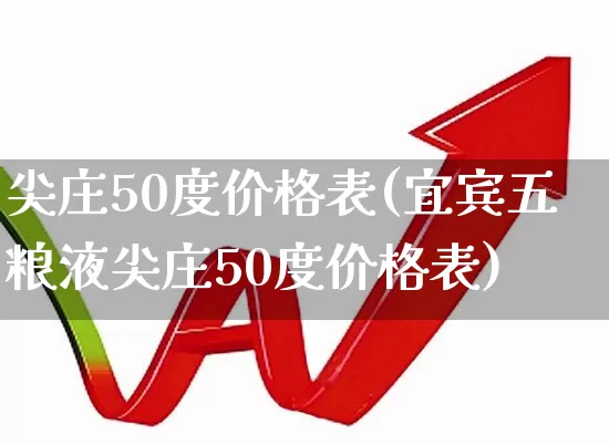 尖庄50度价格表(宜宾五粮液尖庄50度价格表)_https://www.nalian8.com_科创板_第1张