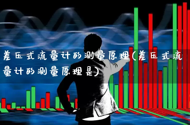 差压式流量计的测量原理(差压式流量计的测量原理是)_https://www.nalian8.com_创业板_第1张