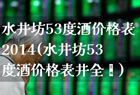水井坊53度酒价格表2014(水井坊53度酒价格表井全褔)_https://www.nalian8.com_深交所_第1张