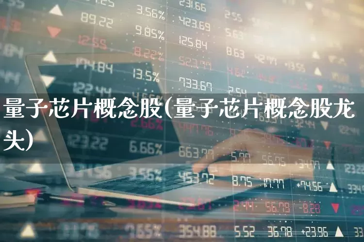 量子芯片概念股(量子芯片概念股龙头)_https://www.nalian8.com_科创板_第1张
