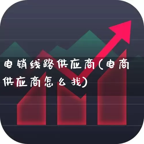 电销线路供应商(电商供应商怎么找)_https://www.nalian8.com_北交所_第1张