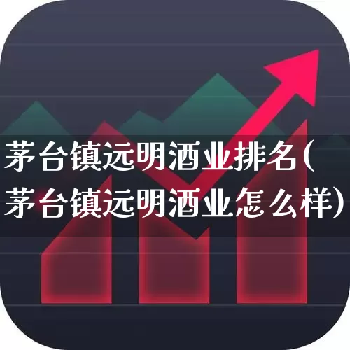茅台镇远明酒业排名(茅台镇远明酒业怎么样)_https://www.nalian8.com_创业板_第1张