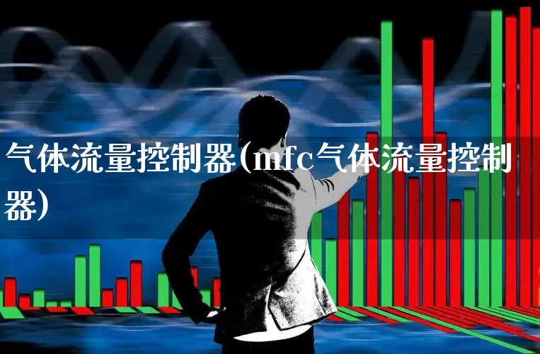 气体流量控制器(mfc气体流量控制器)_https://www.nalian8.com_科创板_第1张
