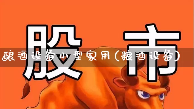 酿酒设备小型家用(粮酒设备)_https://www.nalian8.com_北交所_第1张
