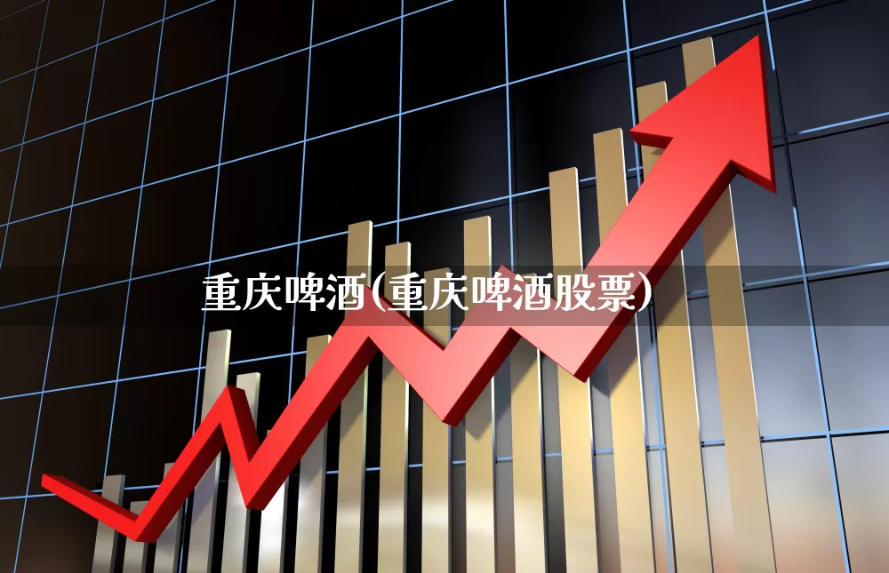 重庆啤酒(重庆啤酒股票)_https://www.nalian8.com_上交所_第1张