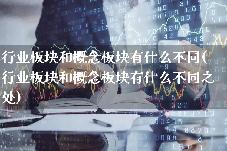 行业板块和概念板块有什么不同(行业板块和概念板块有什么不同之处)_https://www.nalian8.com_上交所_第1张