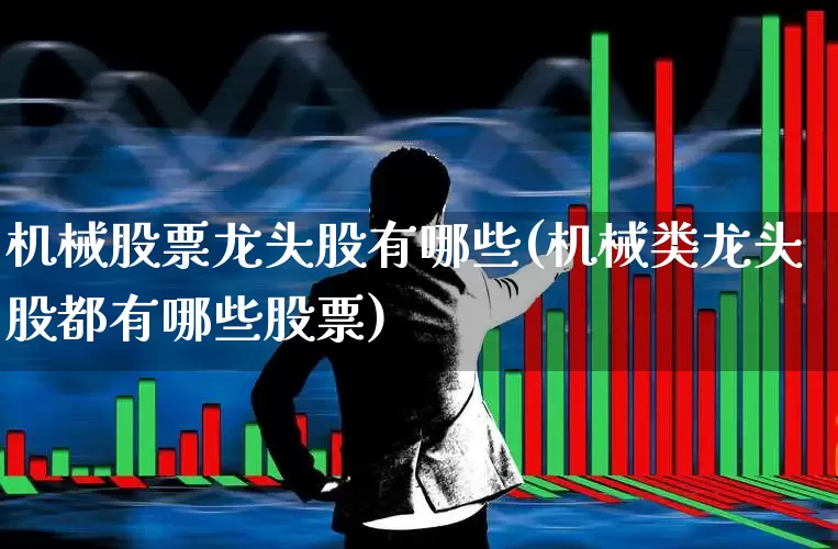 机械股票龙头股有哪些(机械类龙头股都有哪些股票)_https://www.nalian8.com_上交所_第1张