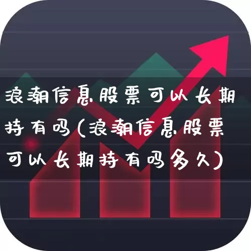浪潮信息股票可以长期持有吗(浪潮信息股票可以长期持有吗多久)_https://www.nalian8.com_上交所_第1张