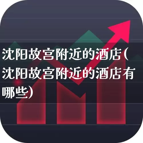 沈阳故宫附近的酒店(沈阳故宫附近的酒店有哪些)_https://www.nalian8.com_深交所_第1张