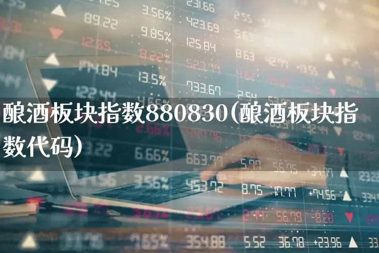 酿酒板块指数880830(酿酒板块指数代码)_https://www.nalian8.com_北交所_第1张
