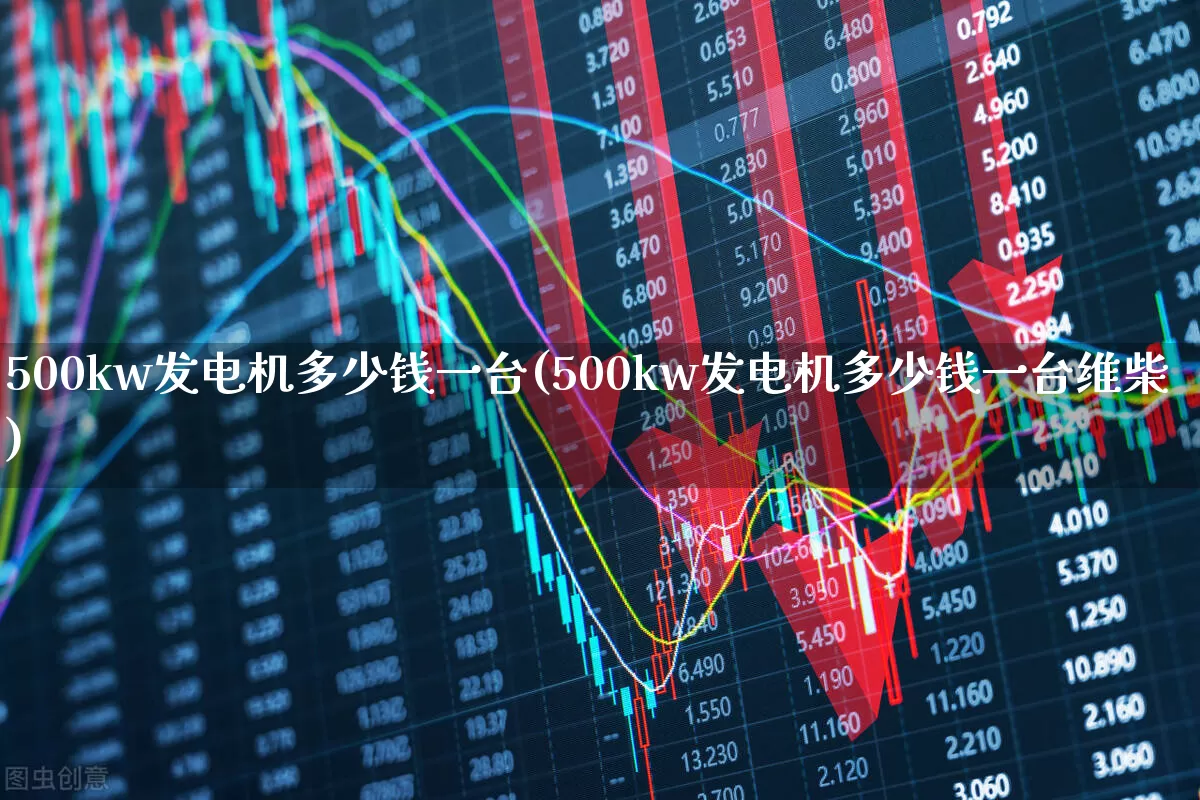 500kw发电机多少钱一台(500kw发电机多少钱一台维柴)_https://www.nalian8.com_深交所_第1张