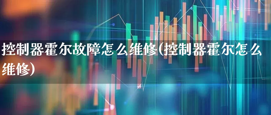 控制器霍尔故障怎么维修(控制器霍尔怎么维修)_https://www.nalian8.com_科创板_第1张