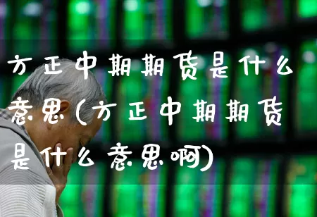 方正中期期货是什么意思(方正中期期货是什么意思啊)_https://www.nalian8.com_北交所_第1张