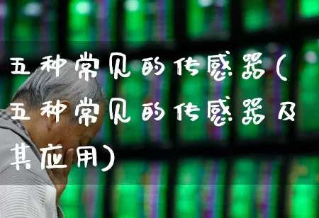 五种常见的传感器(五种常见的传感器及其应用)_https://www.nalian8.com_深交所_第1张