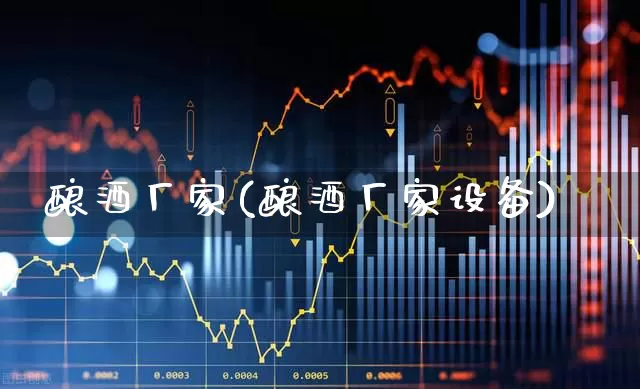 酿酒厂家(酿酒厂家设备)_https://www.nalian8.com_科创板_第1张