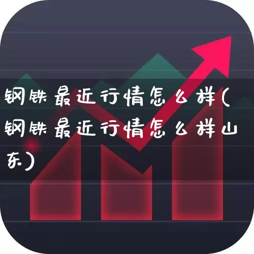 钢铁最近行情怎么样(钢铁最近行情怎么样山东)_https://www.nalian8.com_北交所_第1张