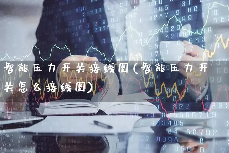 智能压力开关接线图(智能压力开关怎么接线图)_https://www.nalian8.com_科创板_第1张