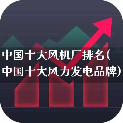 中国十大风机厂排名(中国十大风力发电品牌)_https://www.nalian8.com_上交所_第1张
