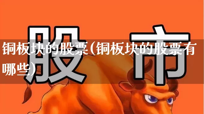 铜板块的股票(铜板块的股票有哪些)_https://www.nalian8.com_上交所_第1张