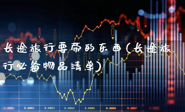 长途旅行要带的东西(长途旅行必备物品清单)_https://www.nalian8.com_创业板_第1张