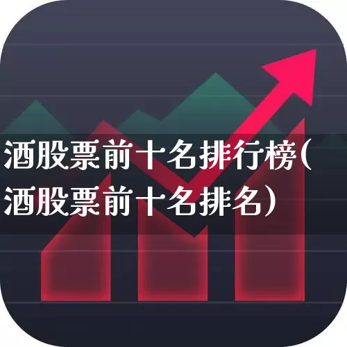 酒股票前十名排行榜(酒股票前十名排名)_https://www.nalian8.com_上交所_第1张