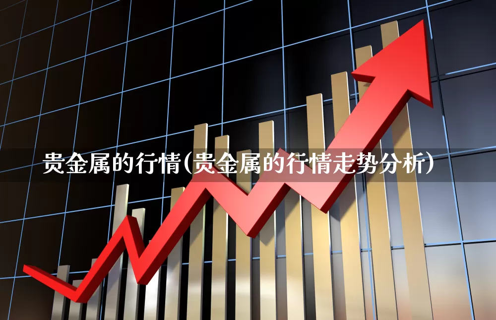 贵金属的行情(贵金属的行情走势分析)_https://www.nalian8.com_科创板_第1张