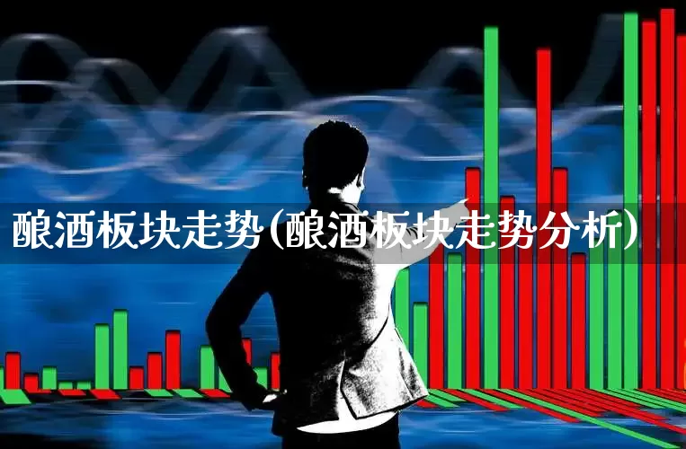 酿酒板块走势(酿酒板块走势分析)_https://www.nalian8.com_科创板_第1张