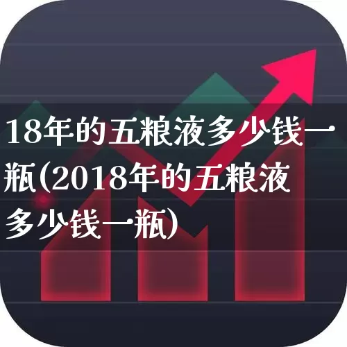 18年的五粮液多少钱一瓶(2018年的五粮液多少钱一瓶)_https://www.nalian8.com_上交所_第1张