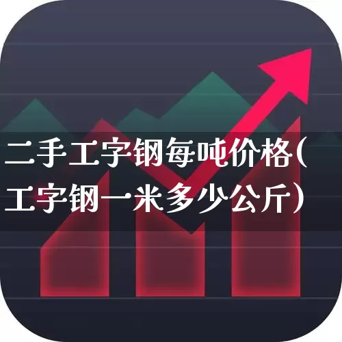 二手工字钢每吨价格(工字钢一米多少公斤)_https://www.nalian8.com_北交所_第1张