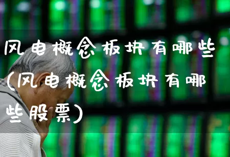 风电概念板块有哪些(风电概念板块有哪些股票)_https://www.nalian8.com_创业板_第1张