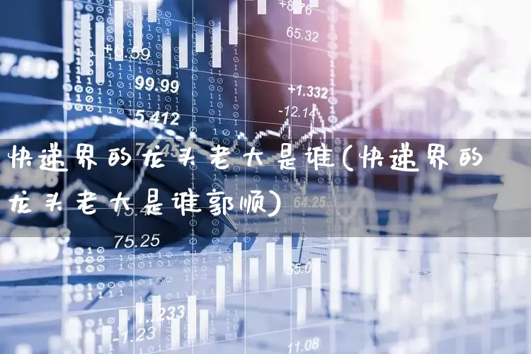 快递界的龙头老大是谁(快递界的龙头老大是谁郭顺)_https://www.nalian8.com_科创板_第1张