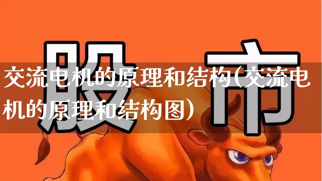交流电机的原理和结构(交流电机的原理和结构图)_https://www.nalian8.com_北交所_第1张