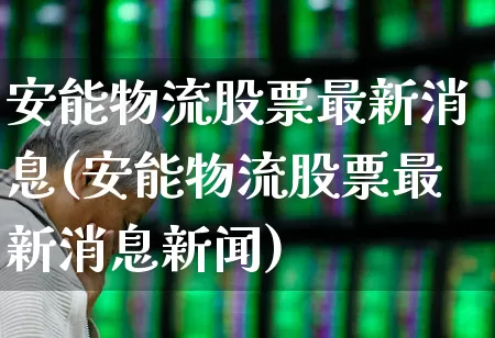 安能物流股票最新消息(安能物流股票最新消息新闻)_https://www.nalian8.com_科创板_第1张