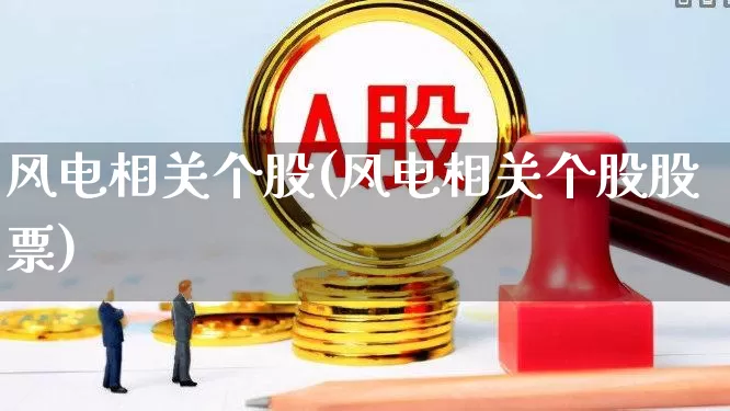 风电相关个股(风电相关个股股票)_https://www.nalian8.com_深交所_第1张
