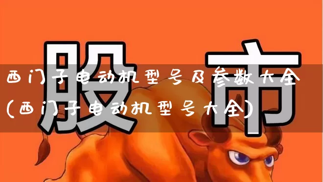 西门子电动机型号及参数大全(西门子电动机型号大全)_https://www.nalian8.com_北交所_第1张
