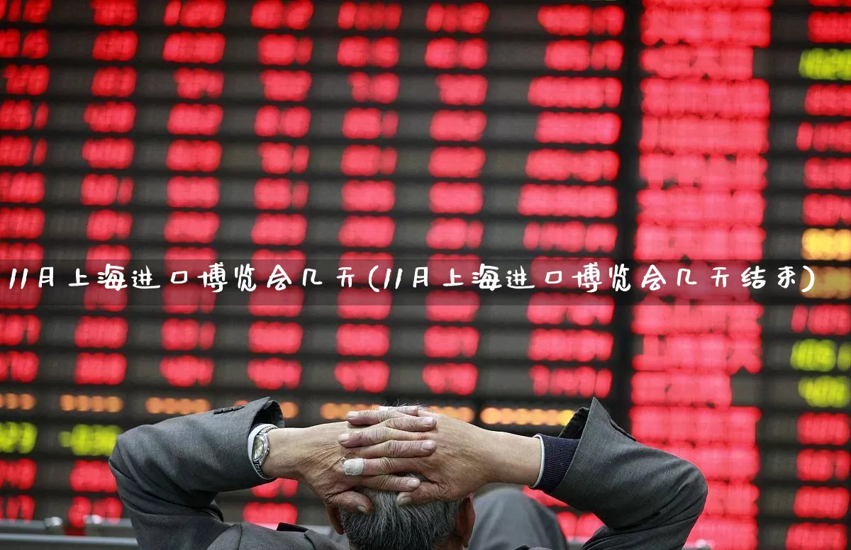 11月上海进口博览会几天(11月上海进口博览会几天结束)_https://www.nalian8.com_深交所_第1张
