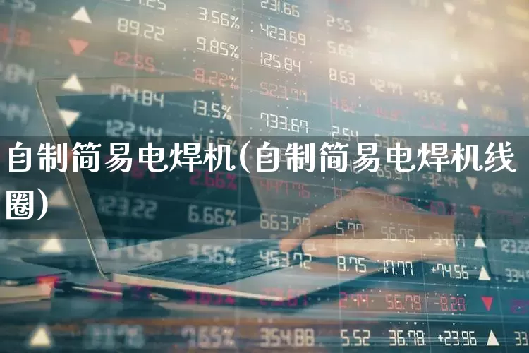 自制简易电焊机(自制简易电焊机线圈)_https://www.nalian8.com_深交所_第1张