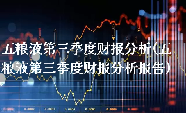 五粮液第三季度财报分析(五粮液第三季度财报分析报告)_https://www.nalian8.com_深交所_第1张