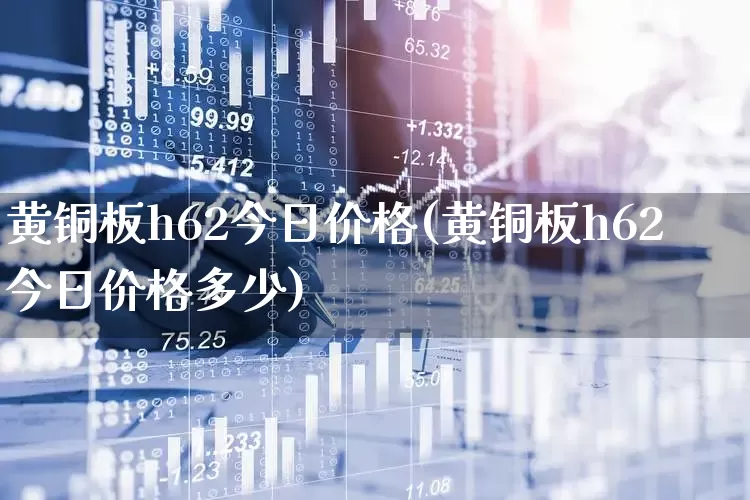 黄铜板h62今日价格(黄铜板h62今日价格多少)_https://www.nalian8.com_科创板_第1张