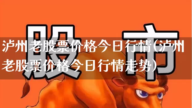 泸州老股票价格今日行情(泸州老股票价格今日行情走势)_https://www.nalian8.com_科创板_第1张