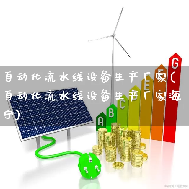 自动化流水线设备生产厂家(自动化流水线设备生产厂家海宁)_https://www.nalian8.com_创业板_第1张