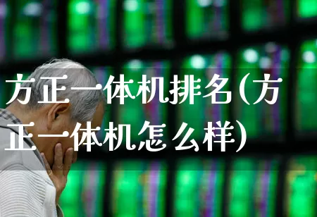 方正一体机排名(方正一体机怎么样)_https://www.nalian8.com_深交所_第1张